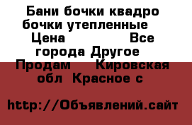 Бани бочки,квадро бочки,утепленные. › Цена ­ 145 000 - Все города Другое » Продам   . Кировская обл.,Красное с.